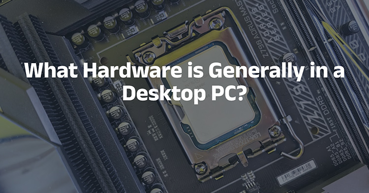 What Hardware is Generally in a Desktop PC? What Hardware is Generally in a Desktop PC?