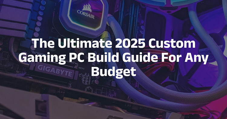The Ultimate 2025 Custom Gaming PC Build Guide For Any Budget The Ultimate 2025 Custom Gaming PC Build Guide For Any Budget
