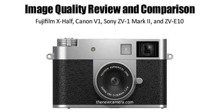 Fujifilm X-Half, Canon V1, Sony ZV-1 Mark II, and ZV-E10 « NEW CAMERA