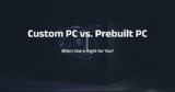 Custom PC vs. Prebuilt PC: Which One is Right for You?